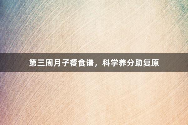 第三周月子餐食谱，科学养分助复原
